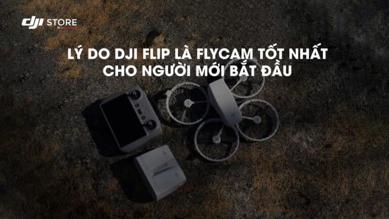 Lý Do DJI Flip Là Flycam Tốt Nhất Cho Người Mới Bắt Đầu
