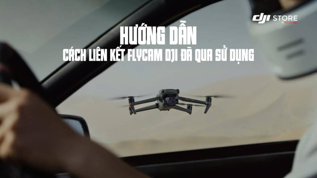 Cách Liên Kết Flycam DJI Đã Qua Sử Dụng