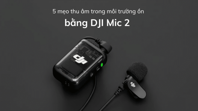 5 mẹo thu âm trong môi trường ồn bằng DJI Mic 2