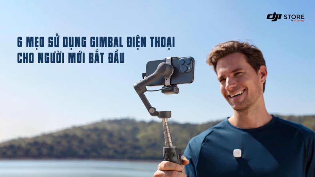 6 mẹo sử dụng Gimbal điện thoại cho người mới bắt đầu
