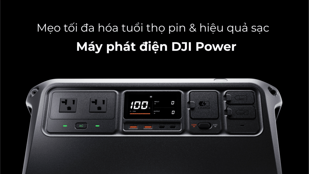 Mẹo tối đa hóa tuổi thọ pin và hiệu quả sạc trên máy phát điện DJI Power