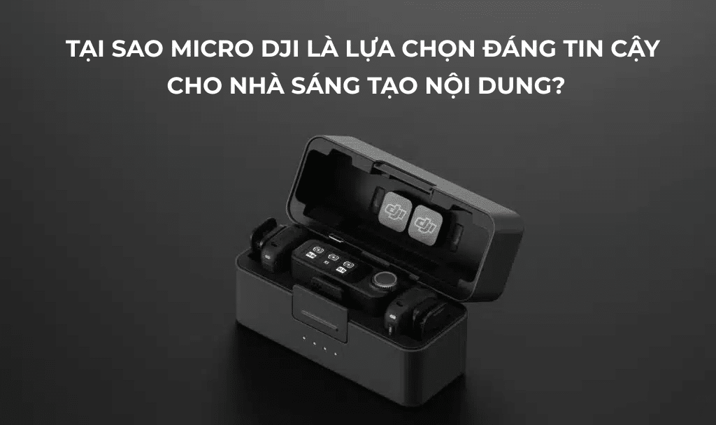 Tại sao micro DJI là lựa chọn đáng tin cậy cho nhà sáng tạo nội dung?
