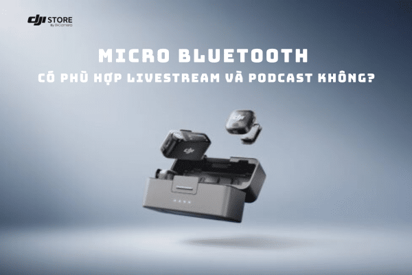 Micro Bluetooth có phù hợp để livestream và podcast không? Đây là những điều bạn nên biết
