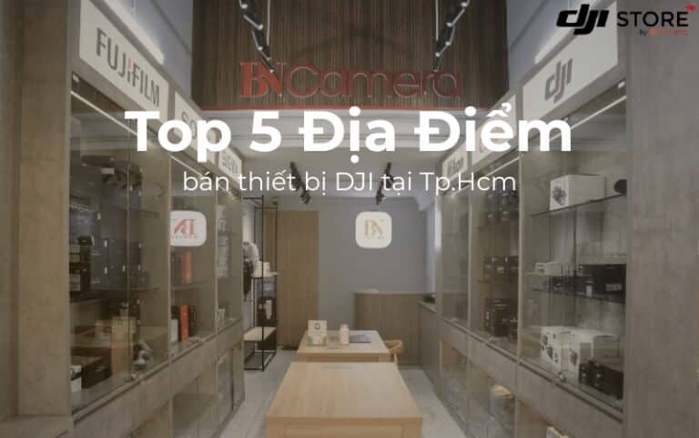 Top 5 Địa Điểm Bán thiết Bị DJI tại TP.HCM