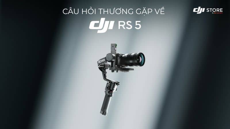 Tổng hợp câu hỏi thường gặp DJI RS 5