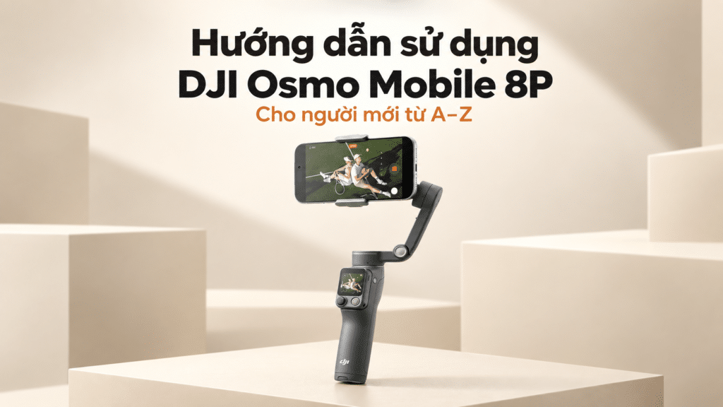 Hướng dẫn sử dụng DJI Osmo Mobile 8P cho người mới từ A–Z