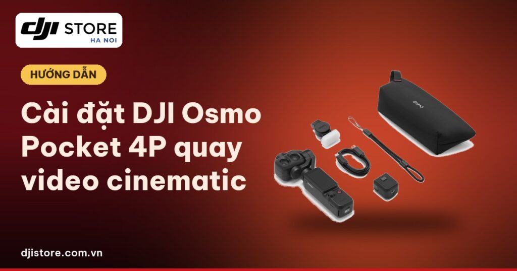 Cài đặt Osmo Pocket 4P quay cinematic: Thông số và mẹo