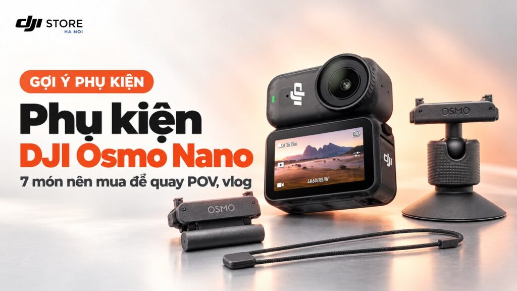 Phụ kiện DJI Osmo Nano: 7 món nên mua để quay POV, vlog